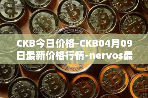 CKB今日价格-CKB04月09日最新价格行情-nervos最新走势消息