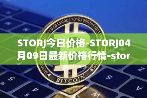 STORJ今日价格-STORJ04月09日最新价格行情-storj最新走势消息