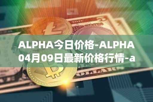 ALPHA今日价格-ALPHA04月09日最新价格行情-alpha-finance最新走势消息