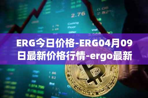 ERG今日价格-ERG04月09日最新价格行情-ergo最新走势消息