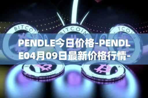 PENDLE今日价格-PENDLE04月09日最新价格行情-pendle最新走势消息