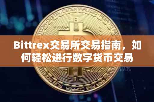 Bittrex交易所交易指南，如何轻松进行数字货币交易