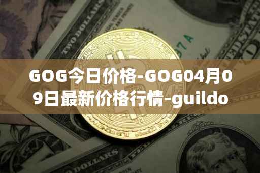 GOG今日价格-GOG04月09日最新价格行情-guildofguardians最新走势消息