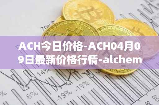 ACH今日价格-ACH04月09日最新价格行情-alchemy-pay最新走势消息
