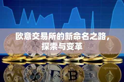 欧意交易所的新命名之路，探索与变革