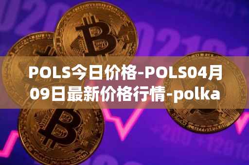 POLS今日价格-POLS04月09日最新价格行情-polkastarter最新走势消息