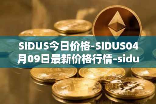 SIDUS今日价格-SIDUS04月09日最新价格行情-sidus-sidustoken最新走势消息