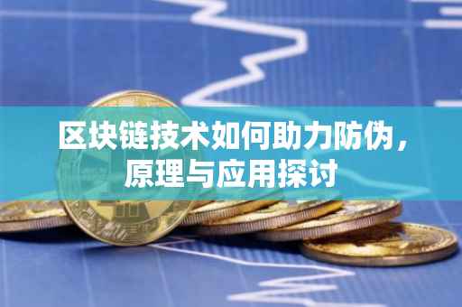 区块链技术如何助力防伪，原理与应用探讨
