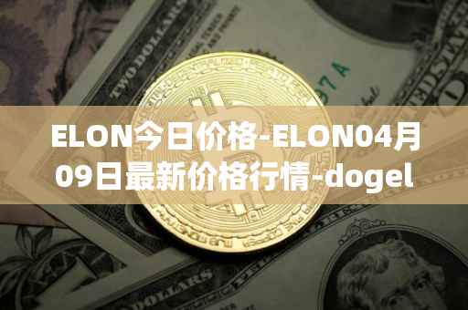 ELON今日价格-ELON04月09日最新价格行情-dogelon-mars最新走势消息