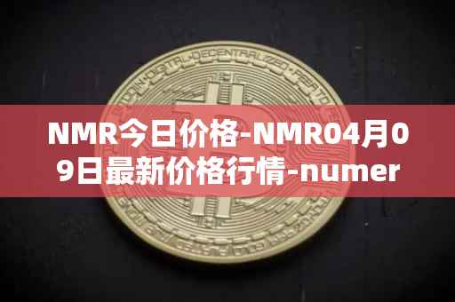 NMR今日价格-NMR04月09日最新价格行情-numeraire最新走势消息