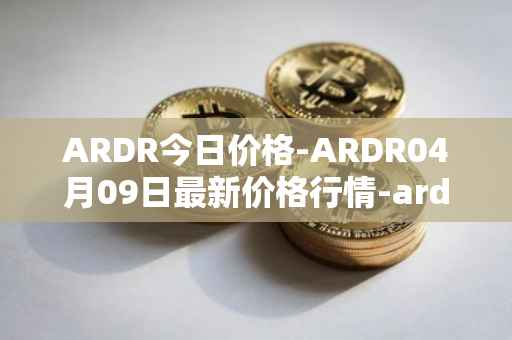 ARDR今日价格-ARDR04月09日最新价格行情-ardor最新走势消息