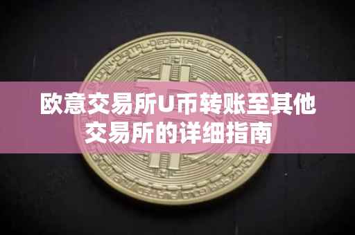 欧意交易所U币转账至其他交易所的详细指南