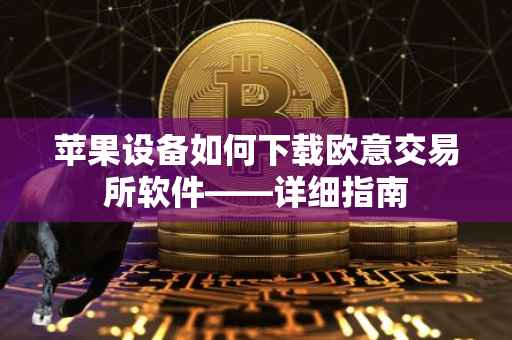 苹果设备如何下载欧意交易所软件——详细指南