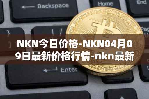 NKN今日价格-NKN04月09日最新价格行情-nkn最新走势消息