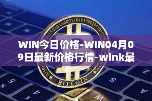 WIN今日价格-WIN04月09日最新价格行情-wink最新走势消息