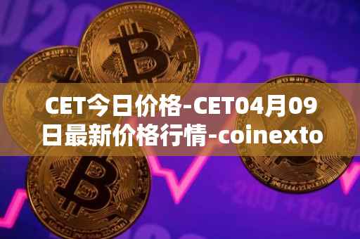 CET今日价格-CET04月09日最新价格行情-coinextoken最新走势消息
