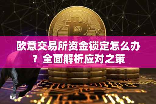 欧意交易所资金锁定怎么办？全面解析应对之策