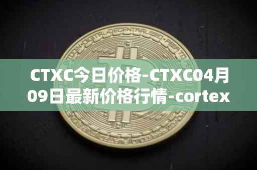 CTXC今日价格-CTXC04月09日最新价格行情-cortex最新走势消息