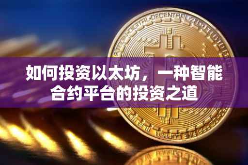 如何投资以太坊，一种智能合约平台的投资之道