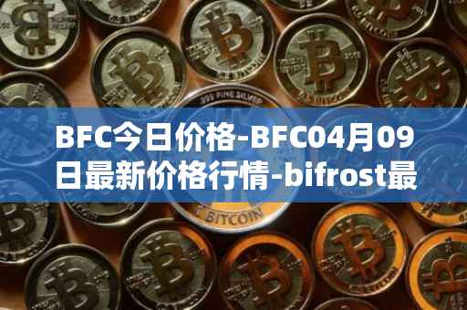 BFC今日价格-BFC04月09日最新价格行情-bifrost最新走势消息