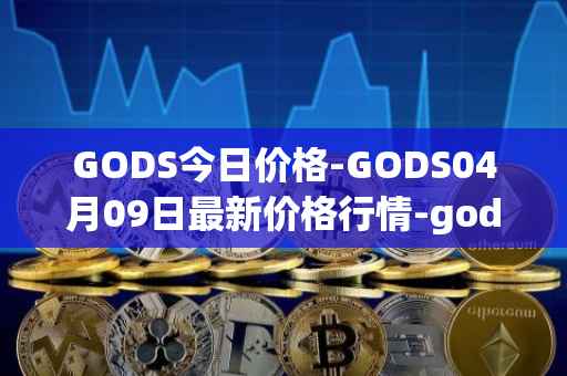 GODS今日价格-GODS04月09日最新价格行情-gods-unchained最新走势消息
