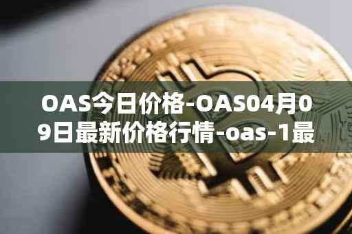 OAS今日价格-OAS04月09日最新价格行情-oas-1最新走势消息