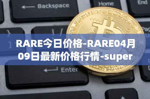 RARE今日价格-RARE04月09日最新价格行情-superrare最新走势消息