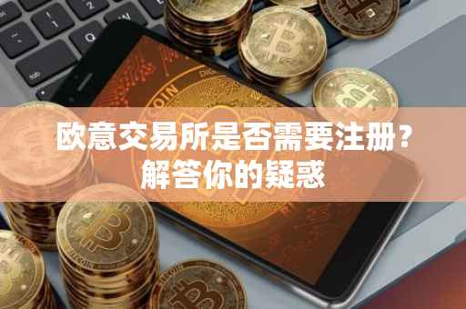 欧意交易所是否需要注册？解答你的疑惑