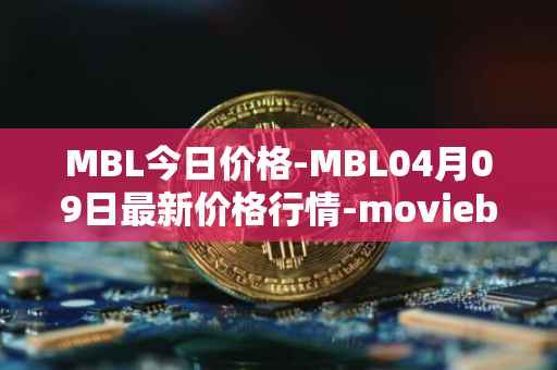 MBL今日价格-MBL04月09日最新价格行情-moviebloc最新走势消息