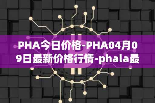 PHA今日价格-PHA04月09日最新价格行情-phala最新走势消息