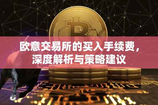欧意交易所的买入手续费，深度解析与策略建议
