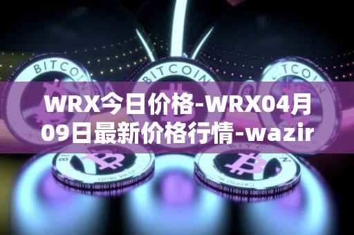 WRX今日价格-WRX04月09日最新价格行情-wazirx最新走势消息