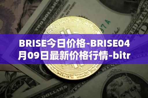 BRISE今日价格-BRISE04月09日最新价格行情-bitrise-token最新走势消息