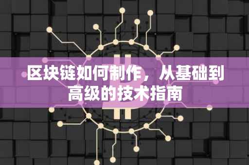区块链如何制作，从基础到高级的技术指南