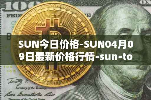 SUN今日价格-SUN04月09日最新价格行情-sun-token-new最新走势消息