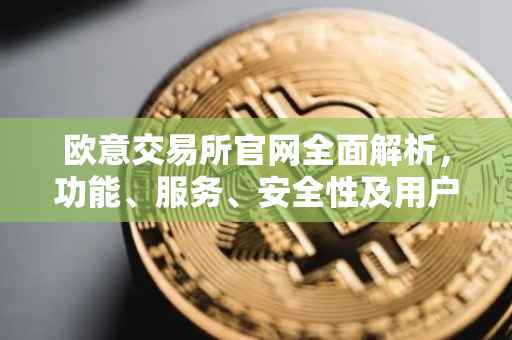 欧意交易所官网全面解析，功能、服务、安全性及用户体验