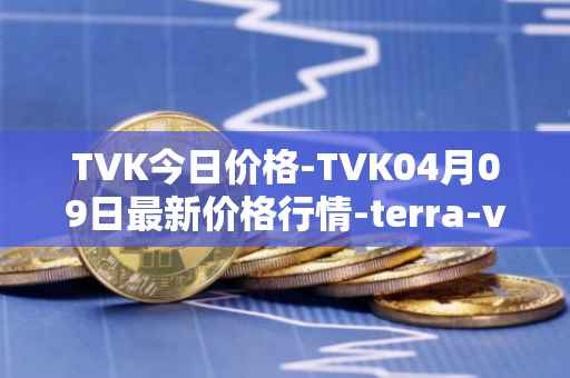 TVK今日价格-TVK04月09日最新价格行情-terra-virtua-kolect最新走势消息