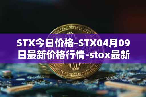 STX今日价格-STX04月09日最新价格行情-stox最新走势消息