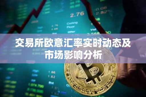 交易所欧意汇率实时动态及市场影响分析