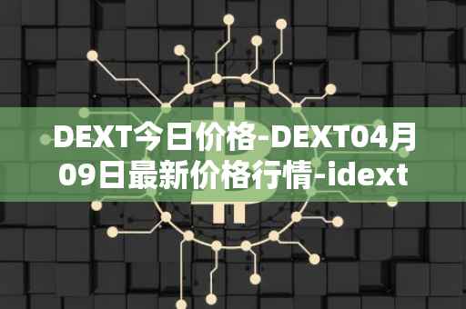 DEXT今日价格-DEXT04月09日最新价格行情-idextools最新走势消息