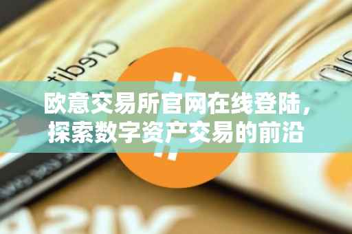 欧意交易所官网在线登陆，探索数字资产交易的前沿