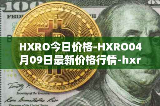 HXRO今日价格-HXRO04月09日最新价格行情-hxro最新走势消息
