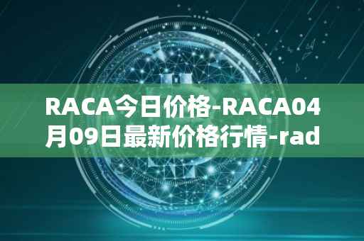 RACA今日价格-RACA04月09日最新价格行情-radio-caca最新走势消息