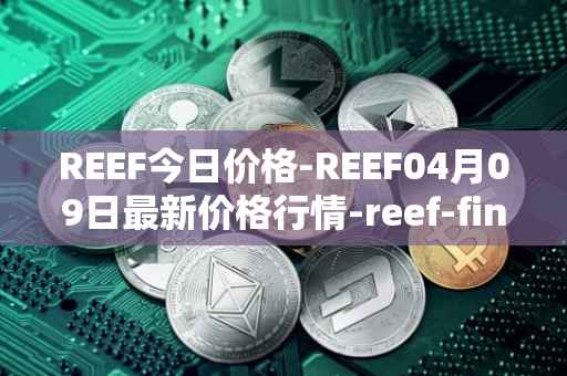 REEF今日价格-REEF04月09日最新价格行情-reef-finance最新走势消息