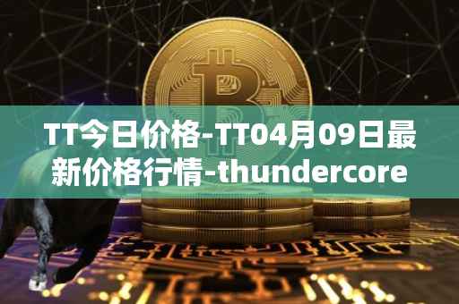 TT今日价格-TT04月09日最新价格行情-thundercore最新走势消息