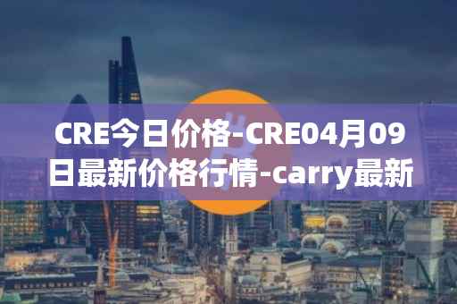 CRE今日价格-CRE04月09日最新价格行情-carry最新走势消息