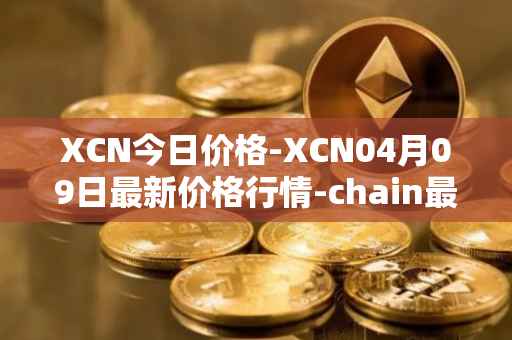 XCN今日价格-XCN04月09日最新价格行情-chain最新走势消息