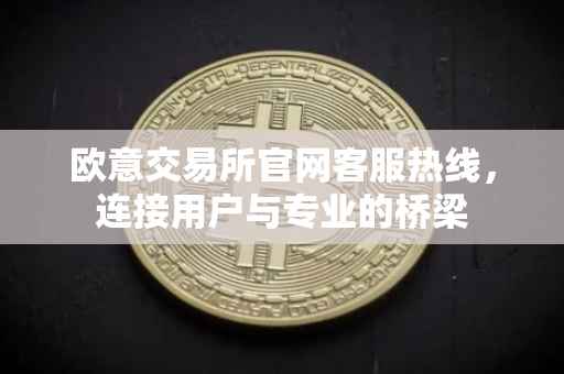 欧意交易所官网客服热线，连接用户与专业的桥梁