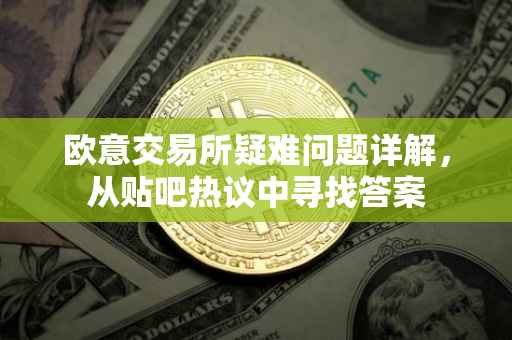 欧意交易所疑难问题详解，从贴吧热议中寻找答案