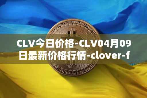 CLV今日价格-CLV04月09日最新价格行情-clover-finance最新走势消息